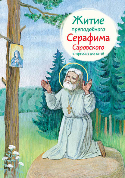 Книга Александр Ткаченко, Александр Борисович Ткаченко, Юлия Героева Житие преподобного Серафима Саровского в пересказе для детей