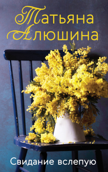 Книга Татьяна Александровна Алюшина, Татьяна Алюшина Свидание вслепую