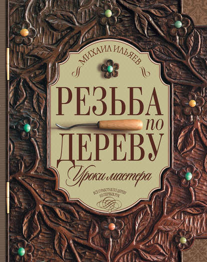 Книга Михаил Давыдович Ильяев, Михаил Ильяев Резьба по дереву. Уроки мастера