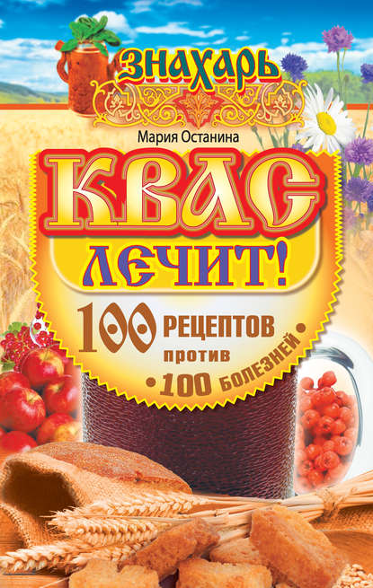 Книга Мария Останина Квас лечит! 100 рецептов против 100 болезней