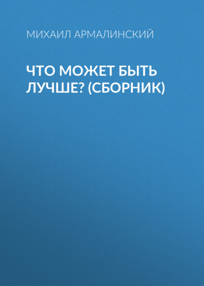 Книга Михаил Армалинский Что может быть лучше? (сборник)