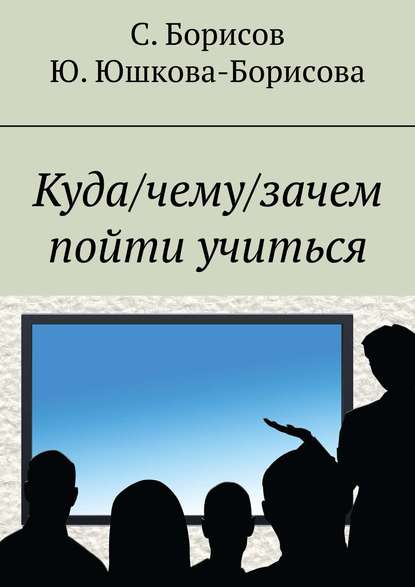 Книга Сергей Борисов, Юлия Юшкова-Борисова Куда/чему/зачем пойти учиться