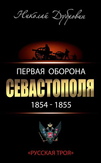 Книга Николай Федорович Дубровин Первая оборона Севастополя 1854–1855 гг. «Русская Троя»