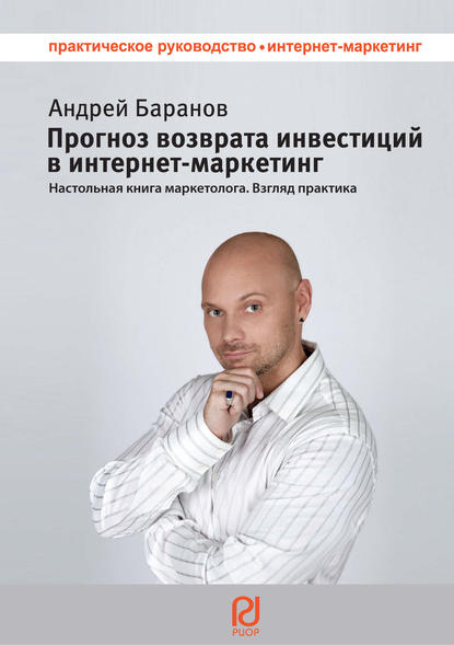 Книга Андрей Баранов, Андрей Евгеньевич Баранов Прогноз возврата инвестиций в интернет-маркетинг. Настольная книга маркетолога. Взгляд практика