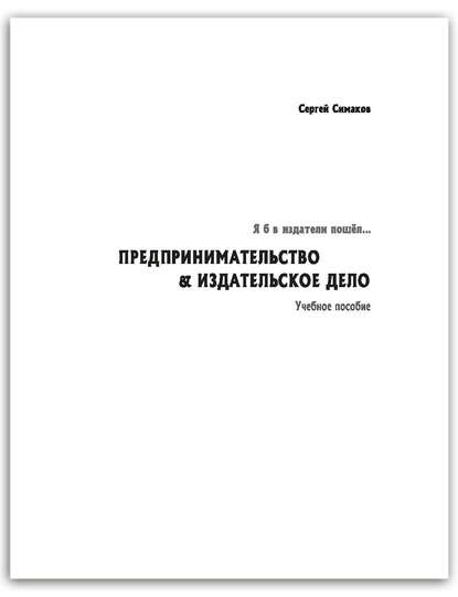 Книга Сергей Симаков, Сергей Павлович Симаков Я б в издатели пошёл… Предпринимательство & издательское дело. Учебное пособие