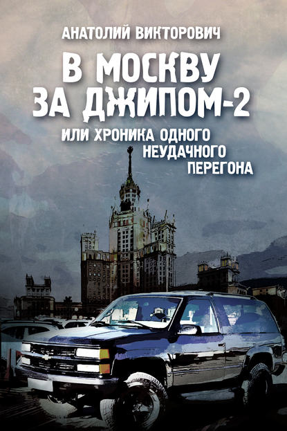 Книга Анатолий Викторович В Москву за джипом-2 или хроника одного неудачного перегона