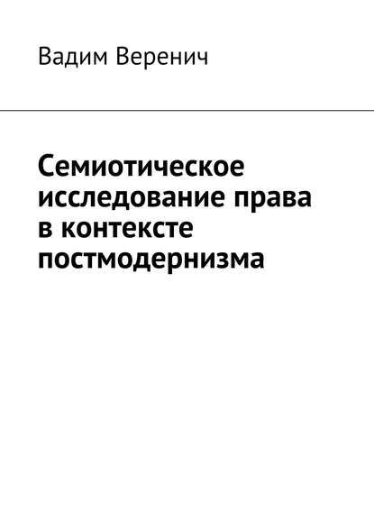 Книга Вадим Веренич Семиотическое исследование права в контексте постмодернизма