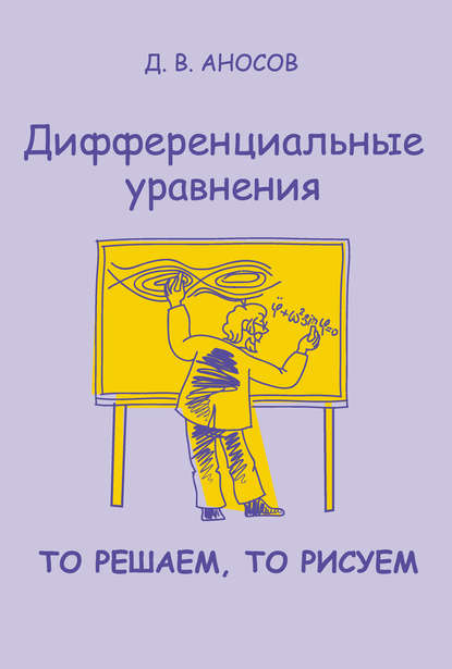 Книга Д. В. Аносов, Дмитрий Викторович Аносов Дифференциальные уравнения: то решаем, то рисуем