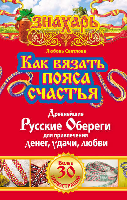 Книга Любовь Светлова Как вязать пояса счастья. Древнейшие русские обереги для привлечения денег, удачи, любви