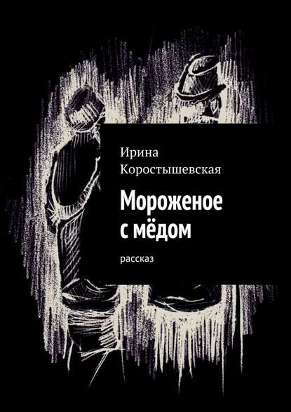 Книга Ирина Коростышевская Мороженое с мёдом. Рассказ