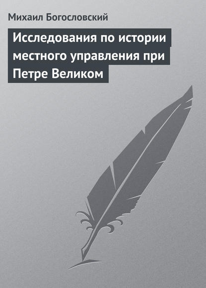 Книга Михаил Михайлович Богословский, Михаил Богословский Исследования по истории местного управления при Петре Великом