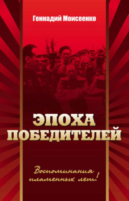 Книга Геннадий Моисеенко, Геннадий Николаевич Моисеенко Эпоха победителей. Воспоминания пламенных лет!