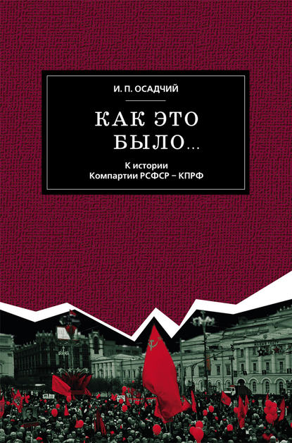 Книга Иван Павлович Осадчий, Иван Осадчий Как это было… К истории Компартии РСФСР – КПРФ