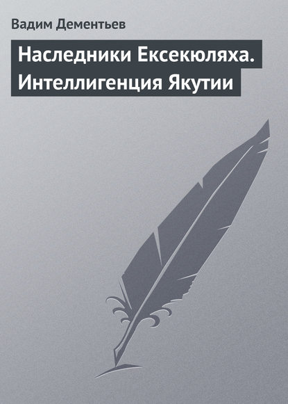 Книга Вадим Дементьев, Вадим Валерьевич Дементьев Наследники Ексекюляха. Интеллигенция Якутии