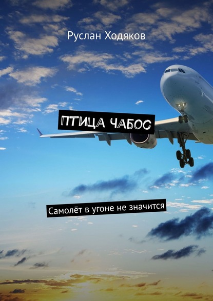 Книга Руслан Ходяков Птица Чабос. Самолёт в угоне не значится