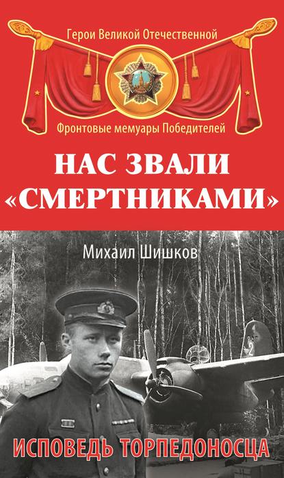 Книга Михаил Никитович Ишков, Михаил Ишков Нас звали «смертниками». Исповедь торпедоносца