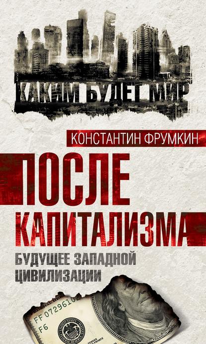Книга Константин Григорьевич Фрумкин, Константин Фрумкин После капитализма. Будущее западной цивилизации