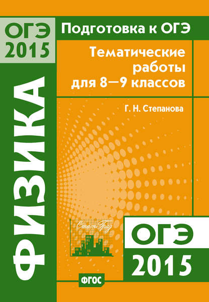 Книга Г. Н. Степанова, Галина Николаевна Степанова Подготовка к ОГЭ в 2015 году. Физика. Тематические работы для 8-9 классов