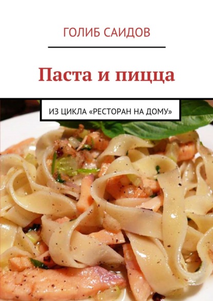 Книга Голиб Саидов Паста и пицца. Из цикла «Ресторан на дому»
