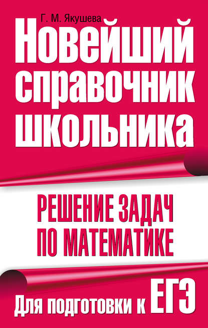 Книга Г. М. Якушева, Галина Михайловна Якушева Решение задач по математике. Для подготовки к ЕГЭ
