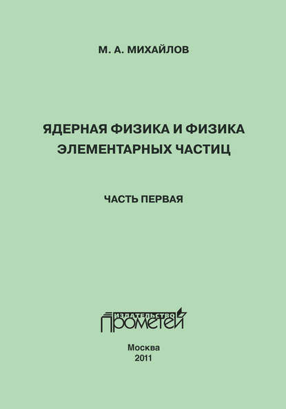 Книга М. А. Михайлов, Михаил Анатольевич Михайлов Ядерная физика и физика элементарных частиц. Часть 1. Физика атомного ядра
