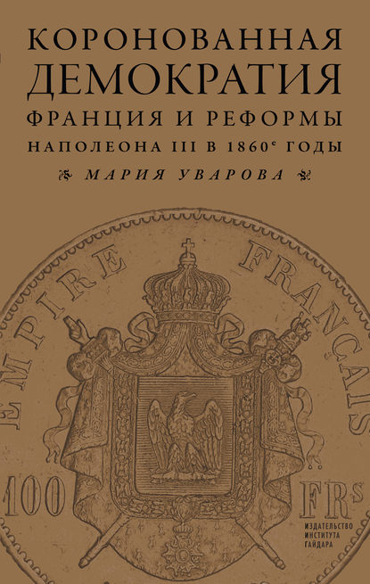 Книга Мария Уварова Коронованная демократия. Франция и реформы Наполеона III в 1860‑е гг.