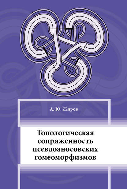 Книга А. Ю. Жиров, Алексей Юрьевич Жиров Топологическая сопряжённость псевдоаносовских гомеоморфизмов