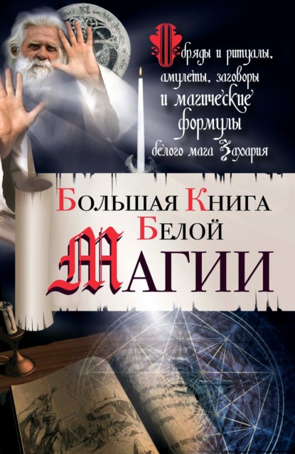 Книга Захарий,  Захарий Большая книга Белой магии. Обряды и ритуалы, амулеты, заговоры и магические формулы белого мага Захария