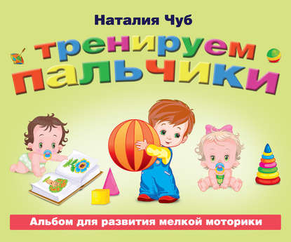 Книга И. А. Морозова, П. А. Павлов, Наталия Чуб, Наталья Валентиновна Чуб Тренируем пальчики. Альбом для развития мелкой моторики