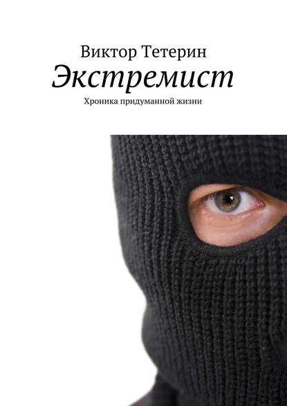 Книга Виктор Тетерин Экстремист. Хроника придуманной жизни