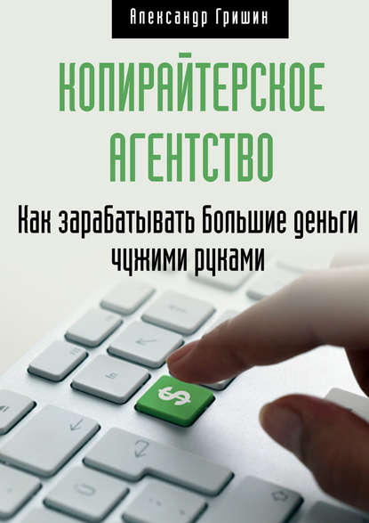 Книга Александр Гришин Копирайтерское агентство. Как зарабатывать большие деньги чужими руками