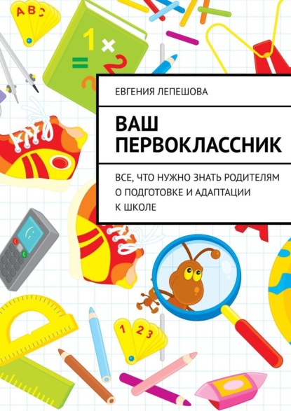 Книга Евгения Лепешова Ваш первоклассник. Все, что нужно знать родителям о подготовке и адаптации к школе