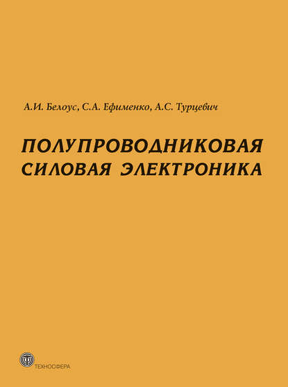 Книга Анатолий Иванович Белоус, А. И. Белоус, Аркадий Степанович Турцевич, Сергей Афанасьевич Ефименко Полупроводниковая силовая электроника