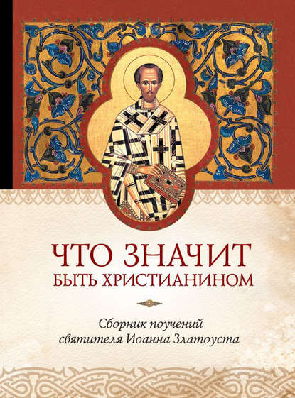 Книга Татьяна А. Копяткевич Что значит быть христианином. Сборник поучений святителя Иоанна Златоуста
