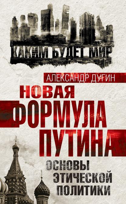 Книга Александр Гельевич Дугин, Александр Дугин Новая формула Путина. Основы этической политики