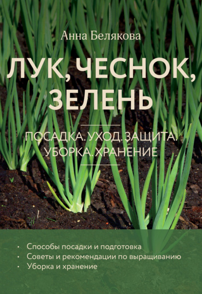 Книга Анна Владимировна Белякова, Анна Белякова Лук, чеснок, зелень. Посадка. Уход. Защита. Уборка. Хранение