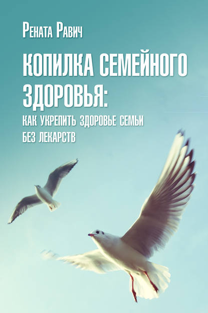 Книга Р. Д. Равич, Рената Д. Равич Копилка семейного здоровья: как укрепить здоровье семьи без лекарств