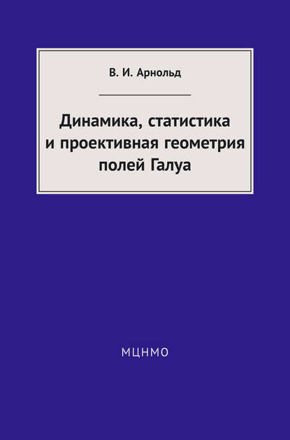 Книга В. И. Арнольд, Владимир Игоревич Арнольд Динамика, статистика и проективная геометрия полей Галуа