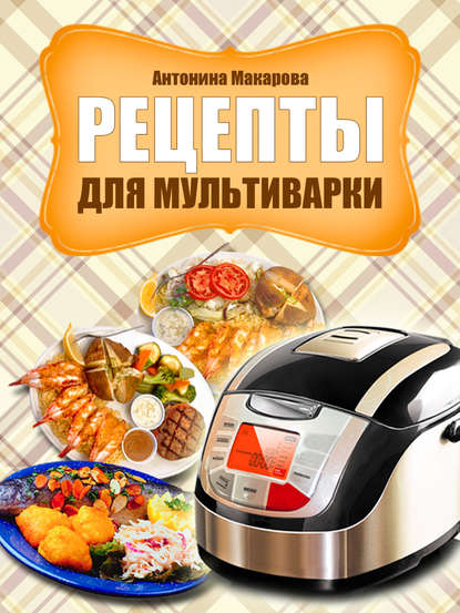 Книга Антонина Макарова Рецепты для мультиварки