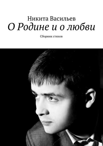 Книга Никита Васильев О Родине и о любви. Сборник стихов