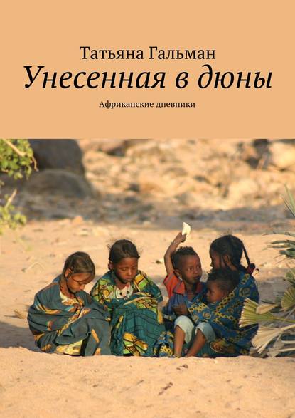 Книга Татьяна Гальман Унесенная в дюны. Африканские дневники