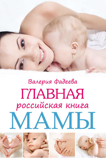 Книга Валерия Фадеева, Валерия Вячеславовна Фадеева Главная российская книга мамы. Беременность. Роды. Первые годы