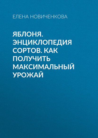 Книга Елена Новиченкова, Елена Юрьевна Новиченкова Яблоня. Энциклопедия сортов. Как получить максимальный урожай