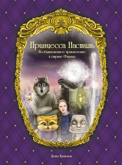 Книга Денис Кузнецов, Денис Анатольевич Кузнецов Принцесса Настиль. Необыкновенное приключение в стране Фиалия