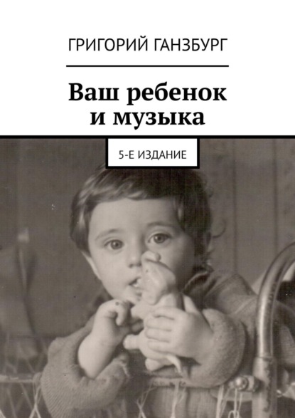 Книга Григорий Ганзбург Ваш ребенок и музыка. 5-е издание