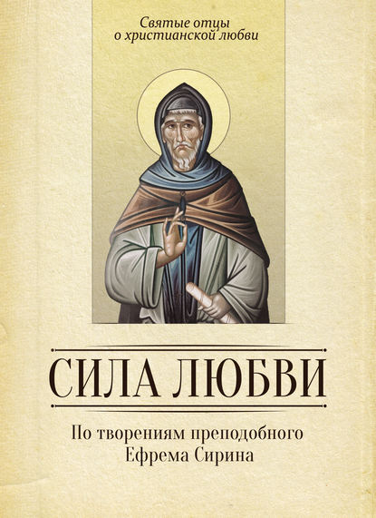 Книга Сергей И. Милов Сила любви. По творениям преподобного Ефрема Сирина