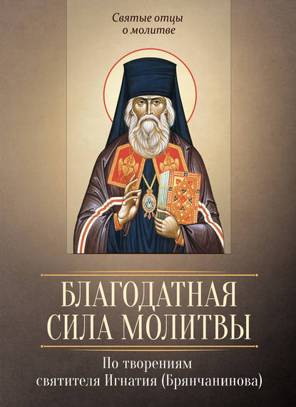 Книга Сергей И. Милов Благодатная сила молитвы. По творениям святителя Игнатия (Брянчанинова)