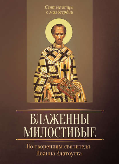 Книга Людмила В. Исправникова Блаженны милостивые. По творениям святителя Иоанна Златоуста