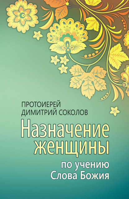 Книга Протоиерей Димитрий Соколов Назначение женщины по учению Слова Божия