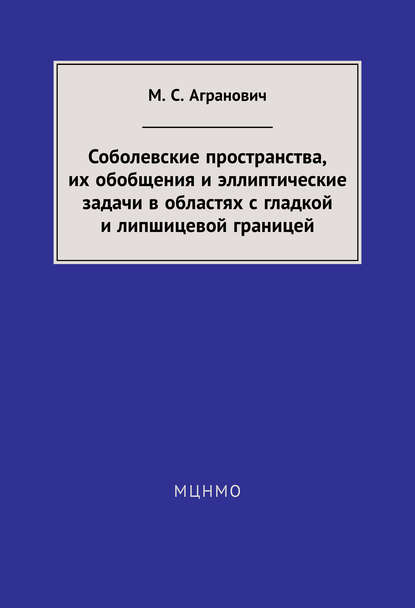 Книга М. С. Агранович, Михаил Семенович Агранович Соболевские пространства, их обобщения и эллиптические задачи в областях с гладкой и липшицевой границей